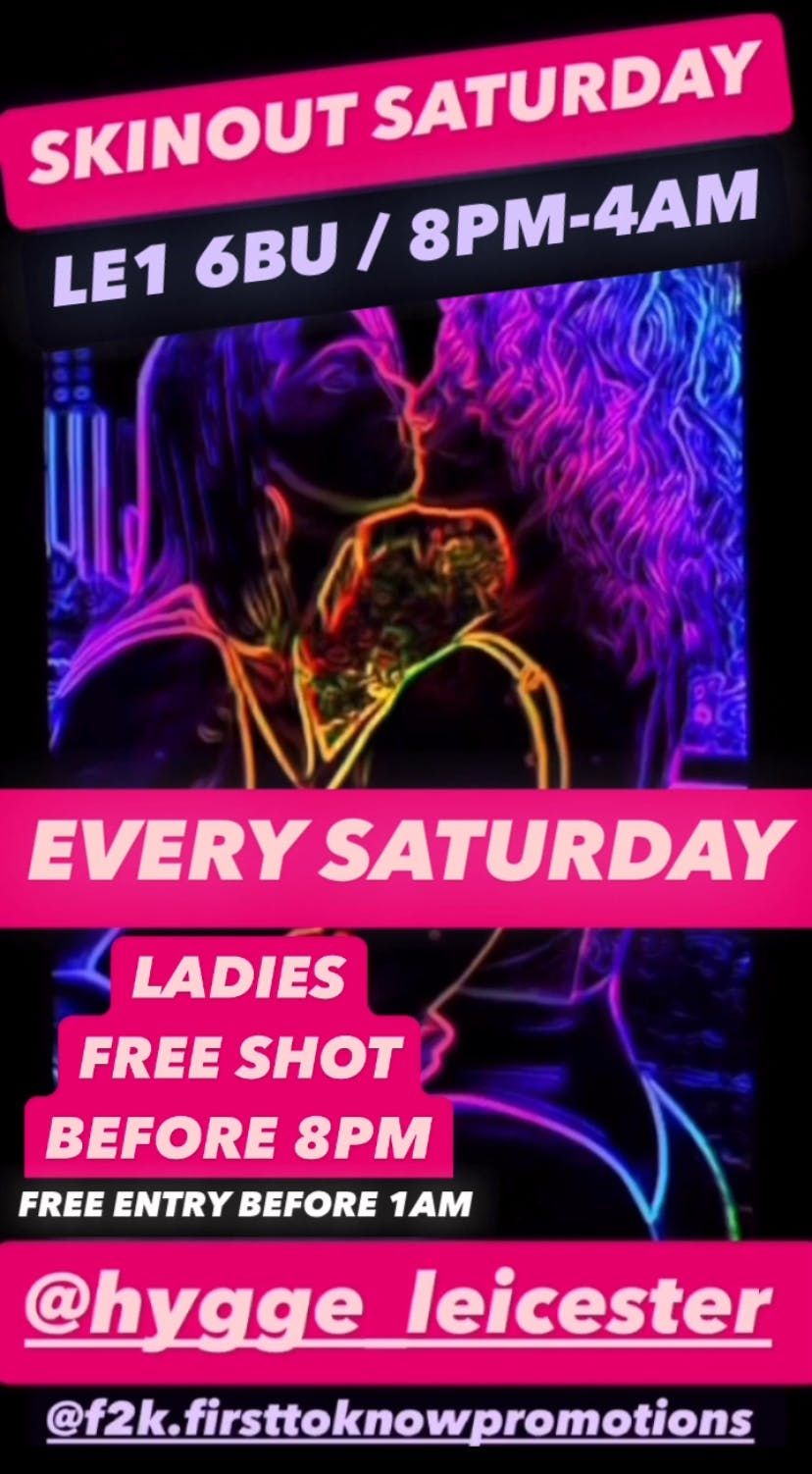 ( SKIN OUT SATURDAY )         HYGGE LOUNGE BAR // LEICESTER // LE1 6BU // 8PM - 4AM  FREE BEFORE 1AM !! ( LATE FEE AFTER 1AM ), 26 July