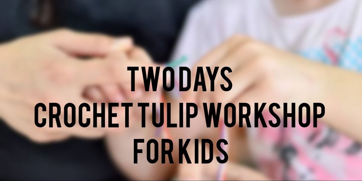 TWO DAYS CROCHET TULIP WORKSHOP FOR KIDS | Event in New Delhi | AllEvents