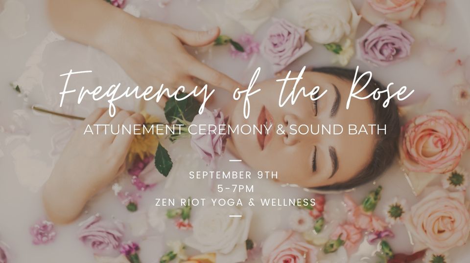 Frequency of the Rose - Attunement Ceremony & Sound Bath, Zen Riot ...