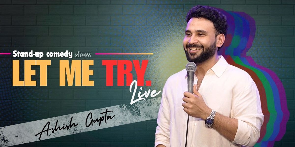 LET ME TRY : A Stand Up Solo BY Ashish Gupta
