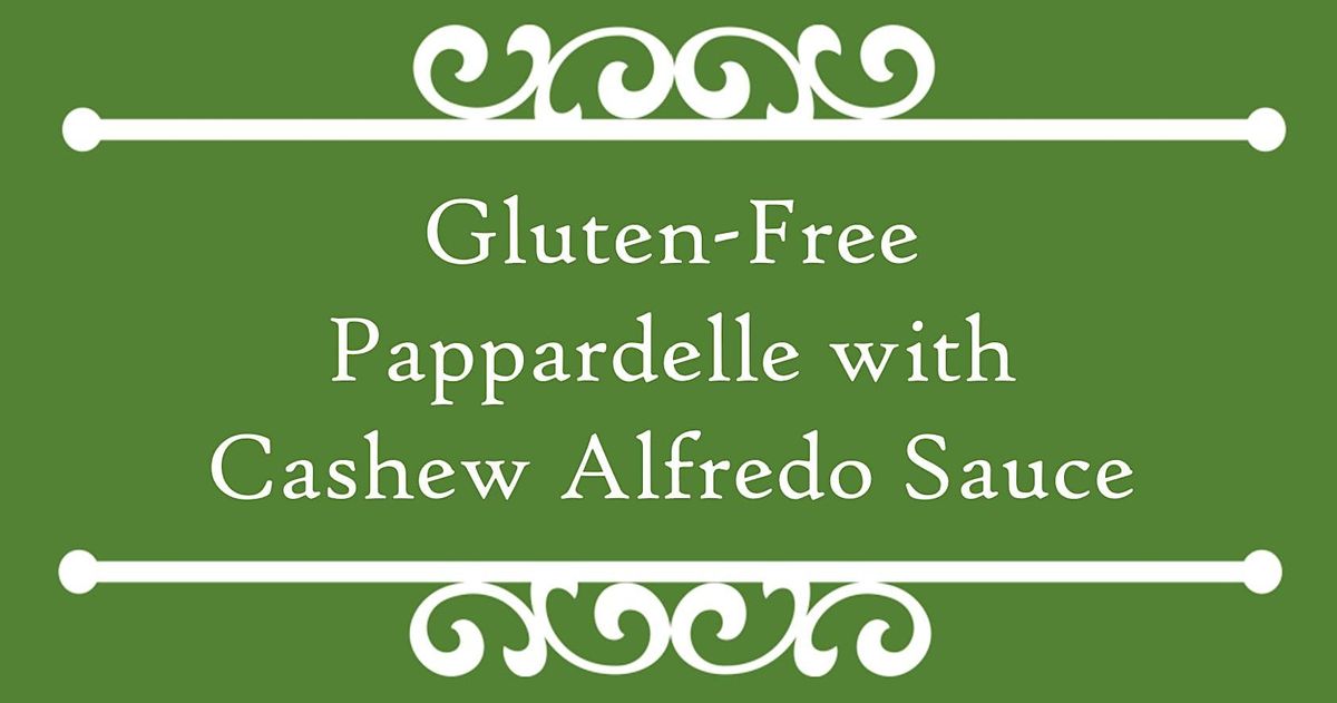 COOKING CLASS Gluten Free Pappardelle with Cashew Alfredo Sauce