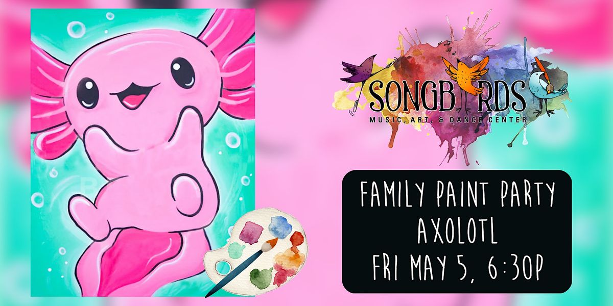 Family Paint Party at Songbirds Axolotl!, Songbirds Music, Art
