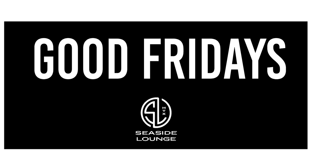 GOOD FRIDAYS #1 Fridays PREGAME @ Seaside Lounge | Happy Hour in Houston | Event in Houston | AllEvents
