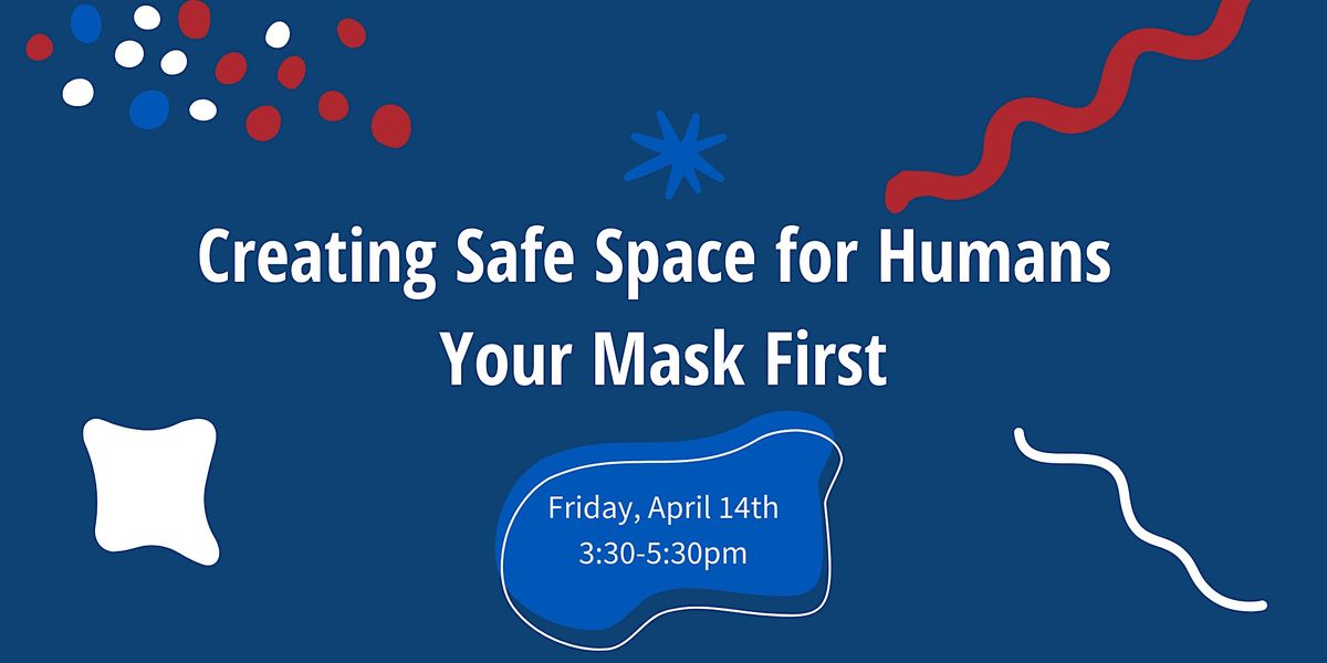 Creating Safe Space for Humans - Your Mask First, April 14 2023 ...