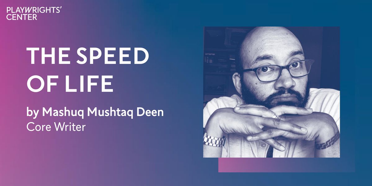 In the Lab: THE SPEED OF LIFE by Mashuq Mushtaq Deen, Playwrights ...