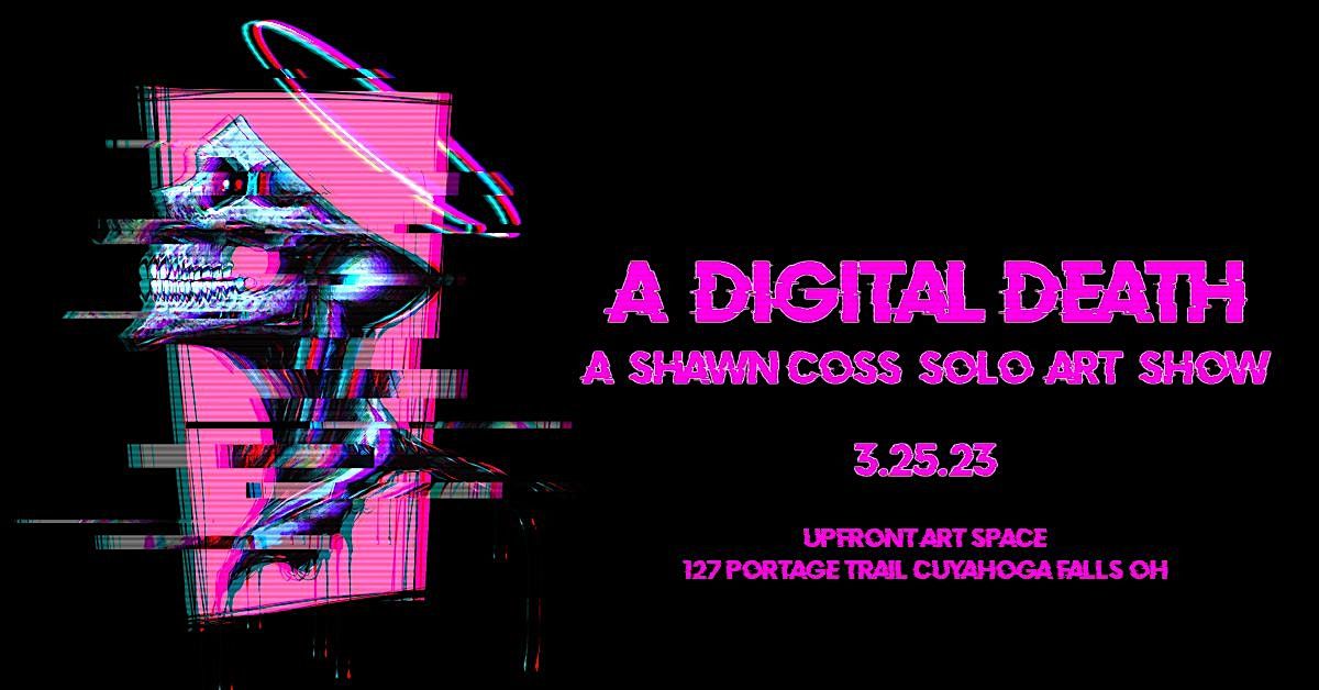 A Digital Death A Final Shawn Coss Solo Art Show, Up Front Art Space