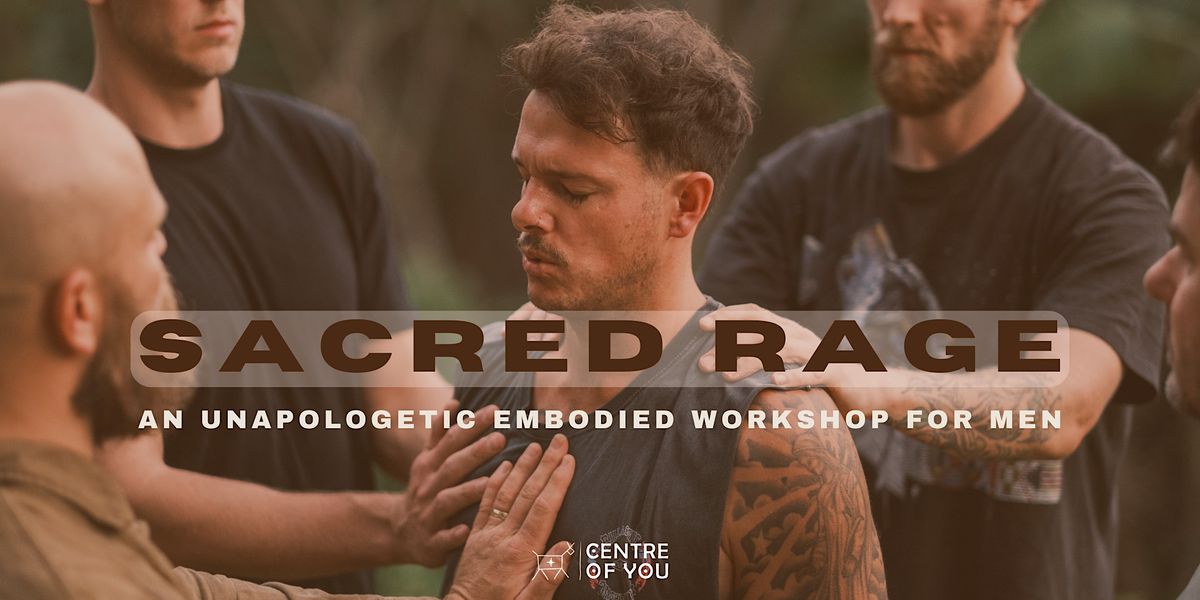 Sacred Rage - An Unapologetic Embodied Workshop for Men., Centre of You ...