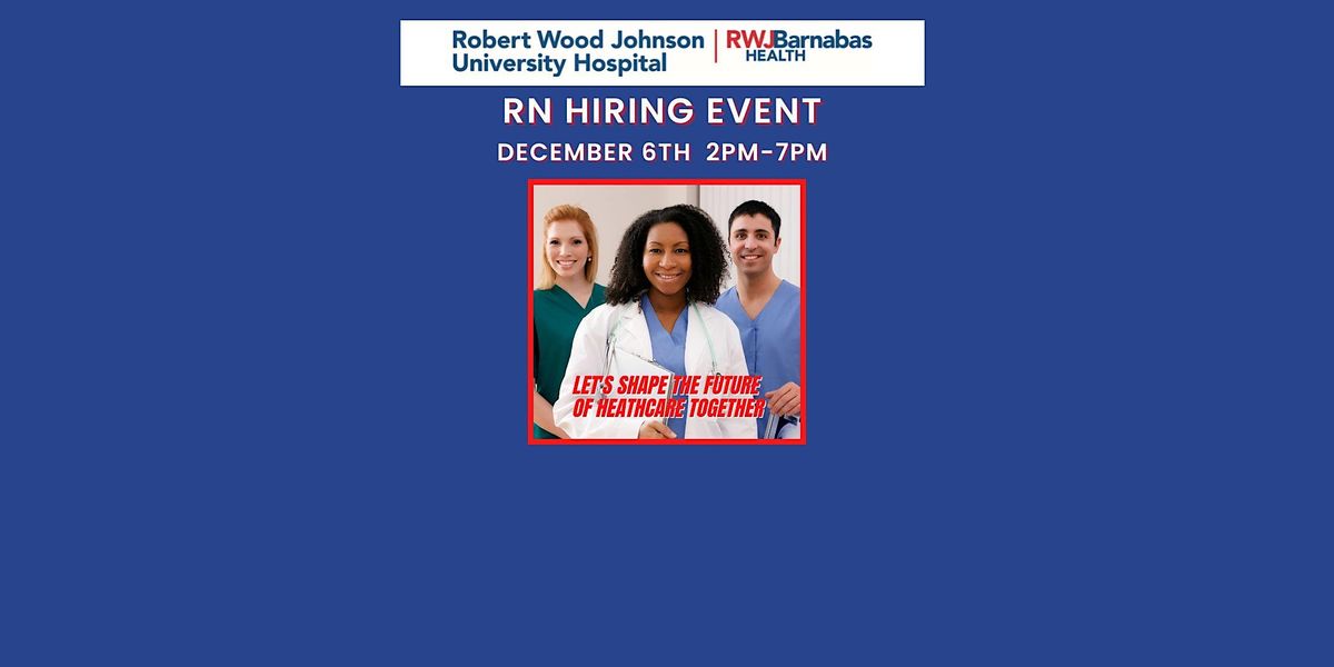 RN Hiring Event; RWJ University Hospital New Brunswick December 6th, 1 Robert Wood Johnson