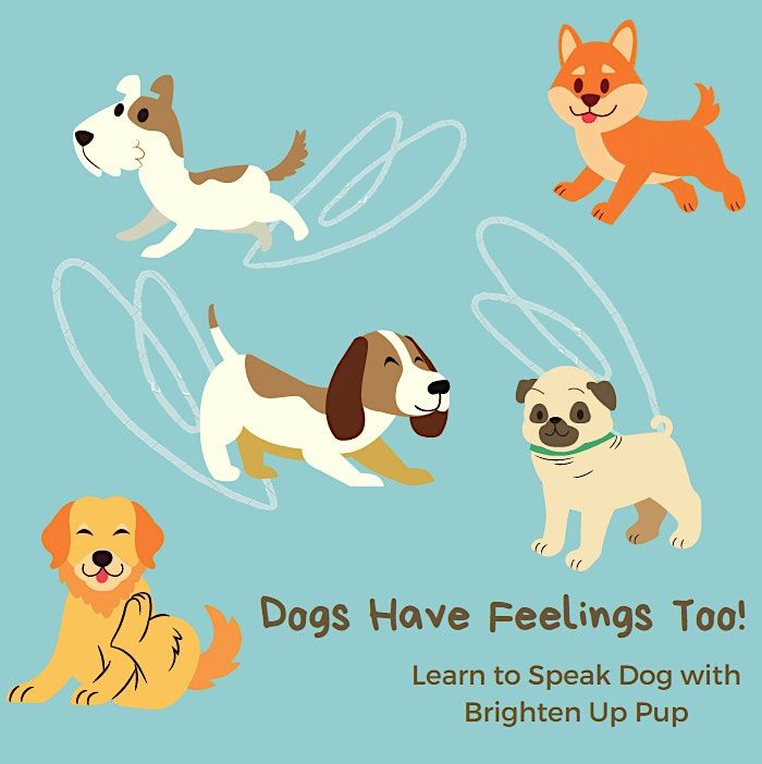 Dogs Have Feelings Too! Learn to Speak Dog with Brighten Up Pup, March 16 2023 | Online Event Dogs Have Feelings Too! Learn to Speak Dog with Brighten Up Pup, March 16 2023 | Online Event