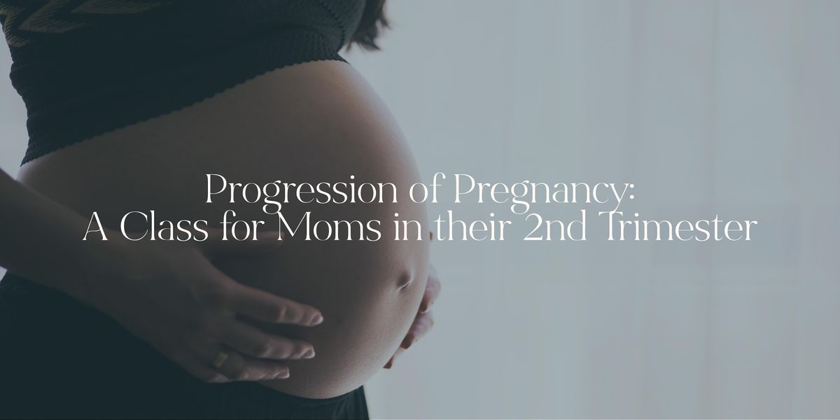 Progression of Pregnancy A Class for Moms in their 2nd Trimester