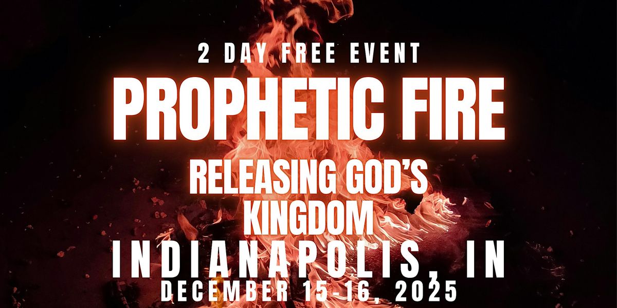 PROPHETIC FIRE: Releasing God’s Kingdom  12/15 - 12/16 INDIANAPOLIS, IN, 15 December | Event in Indianapolis