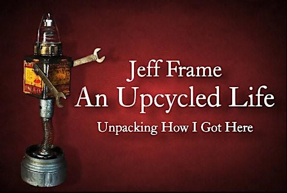 Jef Frame Jeff Frame: An Upcycled Life (Unpacking How I Got Here), The MAIN ...