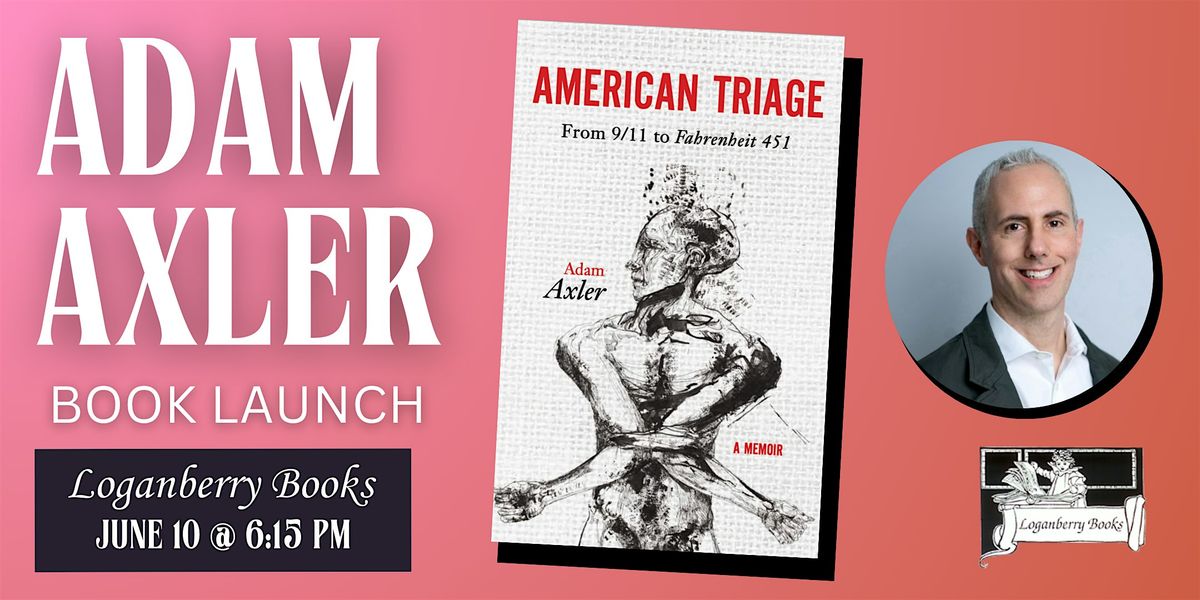 AMERICAN TRIAGE by Adam Axler - Launch Party!, Loganberry Books ...
