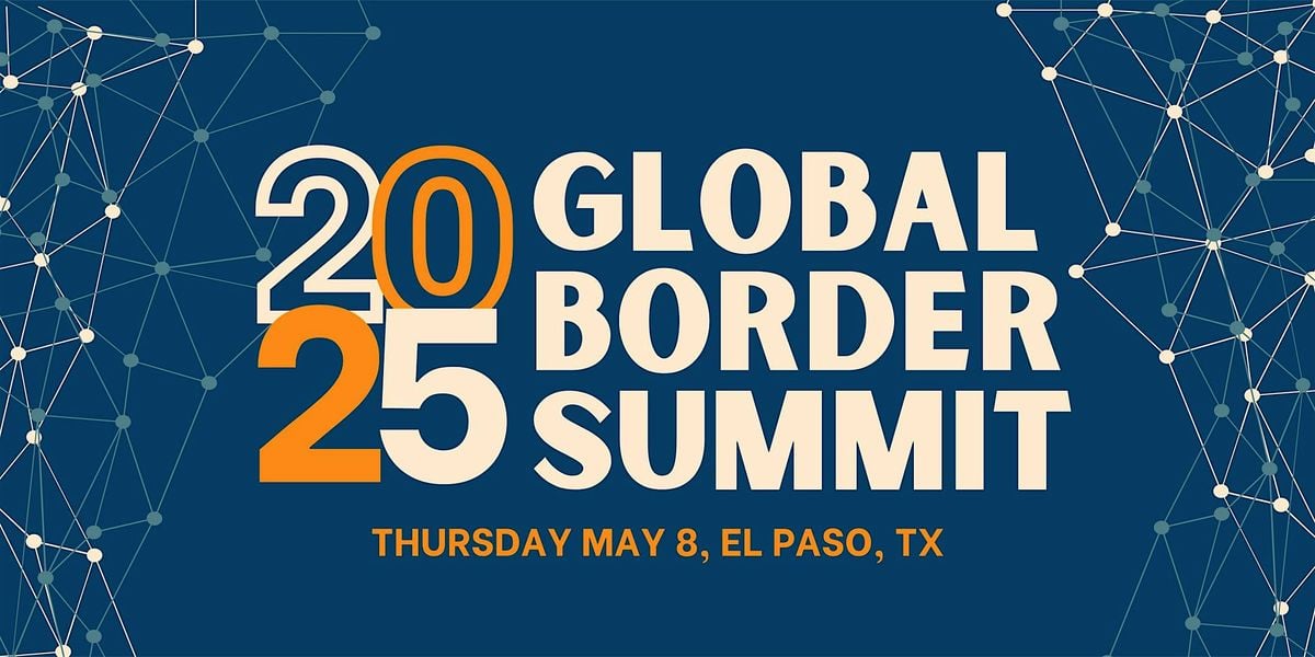 2025 Global Border Summit /Thursday, May 8, 2025 | Event in El Paso | AllEvents