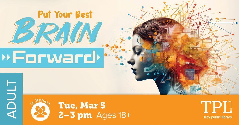 Put Your Best Brain Forward, Troy Public Library, March 5 2024 ...