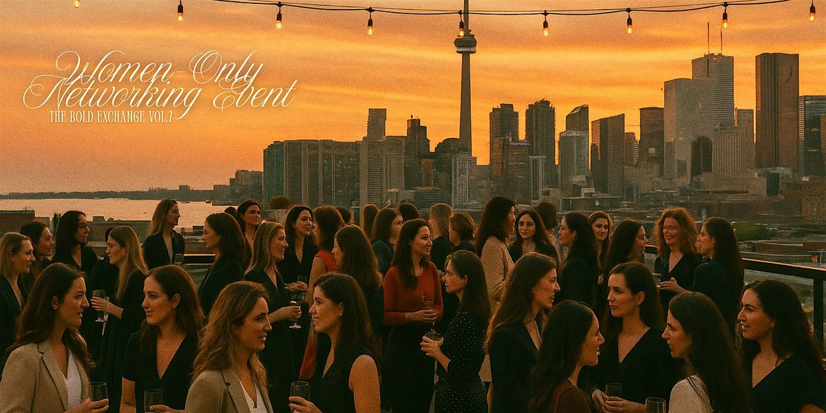 Toronto's Only Networking Event for Women: The Bold Exchange Vo.7, 17 July | Event in Toronto | AllEvents