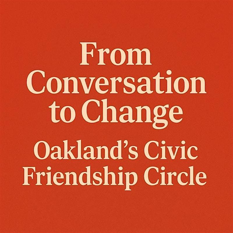 Oakland Civic Friendship Circle: A Civic Hub Gathering on What Matters Most, 23 August | Event in Oakland