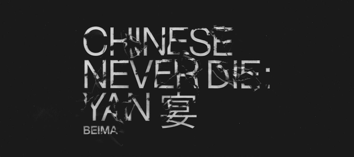 BEIMA | CHINESE NEVER DIE: YAN 宴