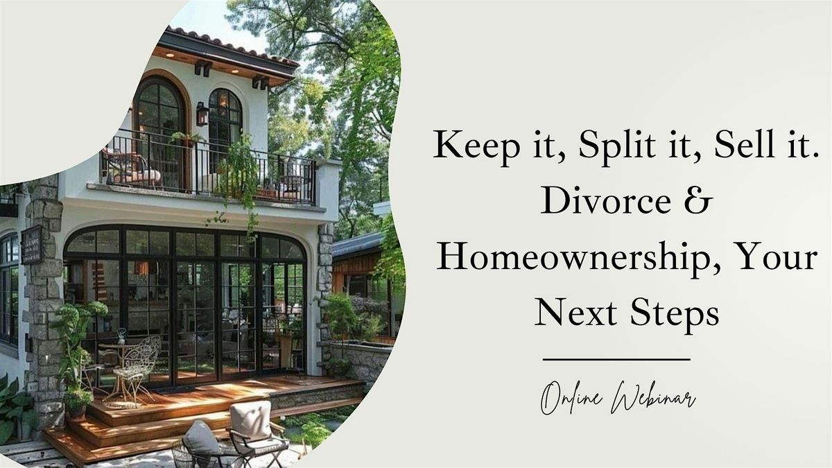 Keep it, Split it, Sell it. Divorce and Homeownership, Your Next Steps | Online Event | AllEvents