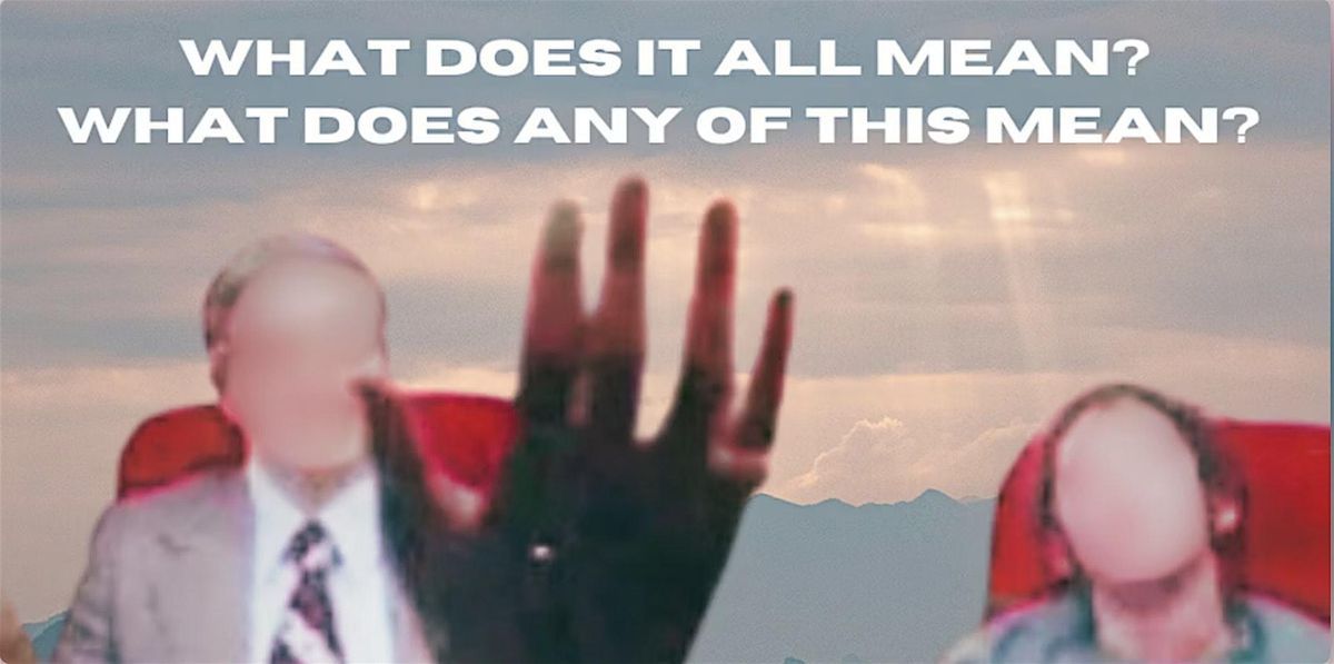 What Does it All Mean, What Does Any of This Mean? Why? How? Help!, 18 July | Event in Los Angeles | AllEvents