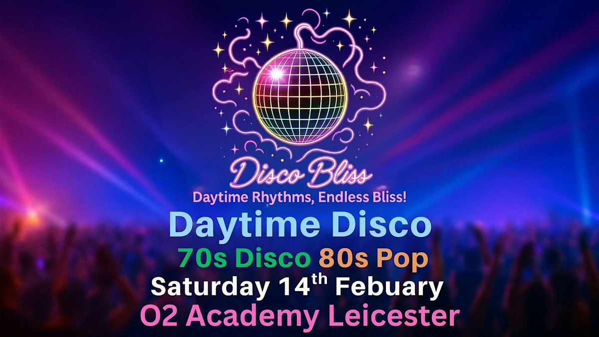 Disco Bliss- 70s Disco 80s Pop Daytime Disco - O2 Academy Leicester, 14 February | Event in Leicester | AllEvents