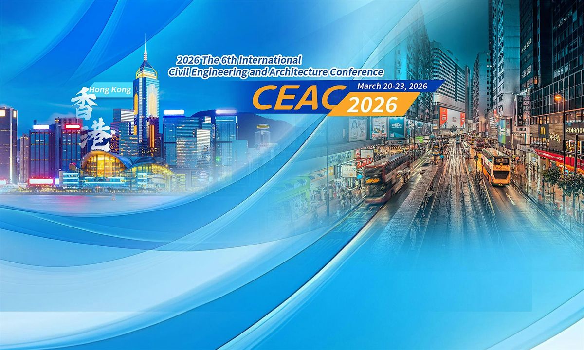 The 6th International Civil Engineering and Architecture Conference -CEAC, 20 March | Event in Hong Kong | AllEvents