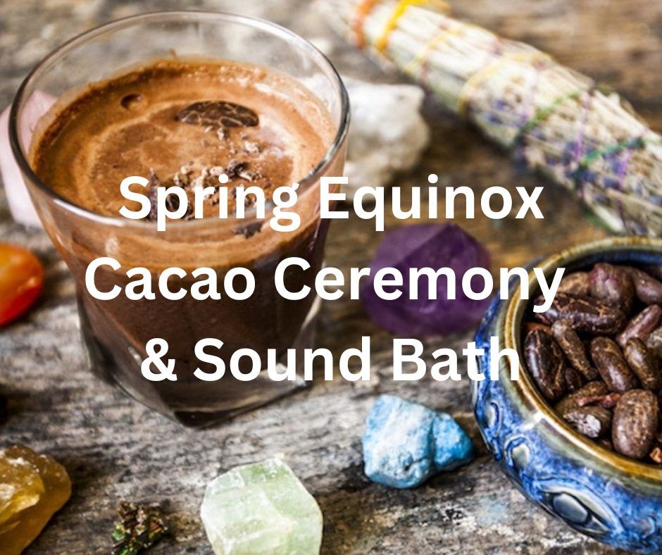 Spring Equinox Cacao Ceremony & Sound Bath for heart connection and ...