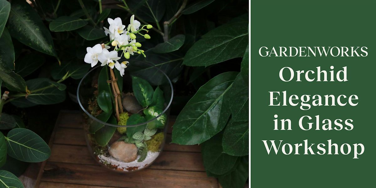 Orchid Elegance in Glass Workshop at GARDENWORKS Saanich